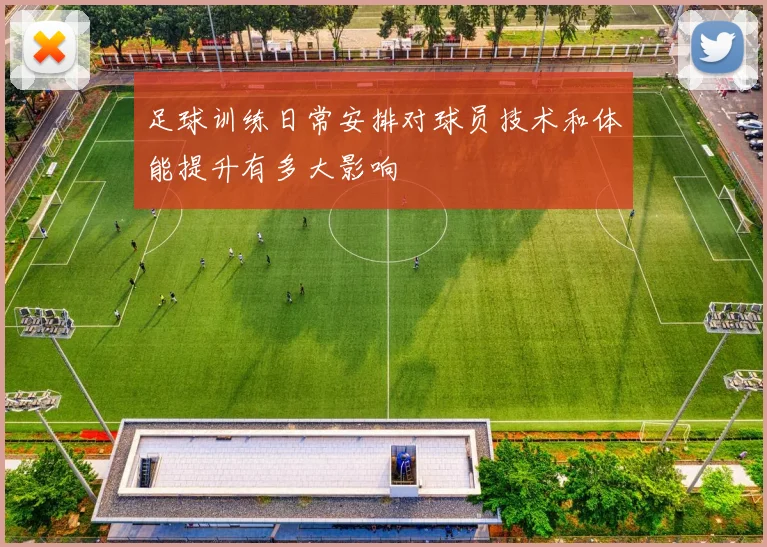 足球训练日常安排对球员技术和体能提升有多大影响