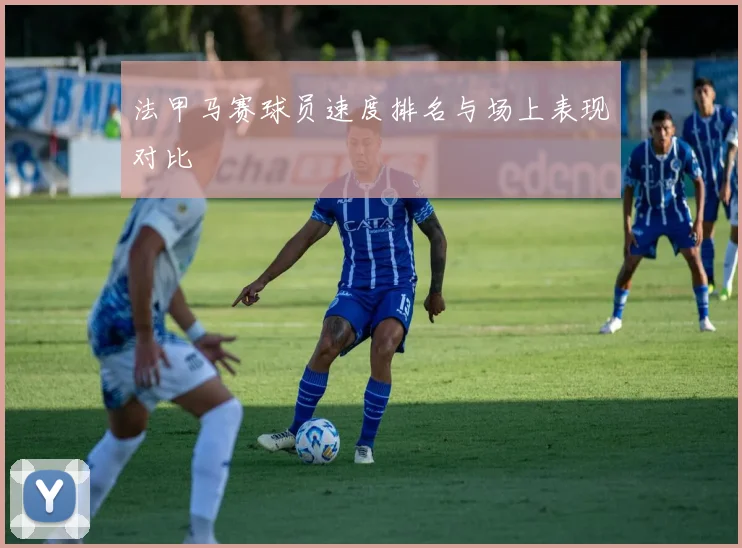 法甲马赛球员速度排名与场上表现对比