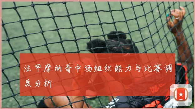 法甲摩纳哥中场组织能力与比赛调度分析