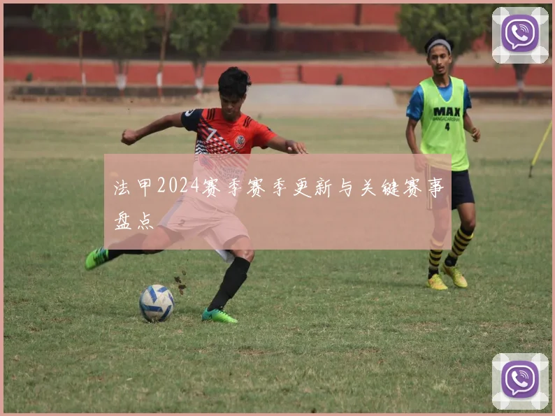 法甲2024赛季赛季更新与关键赛事盘点