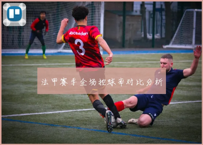 法甲赛季全场控球率对比分析