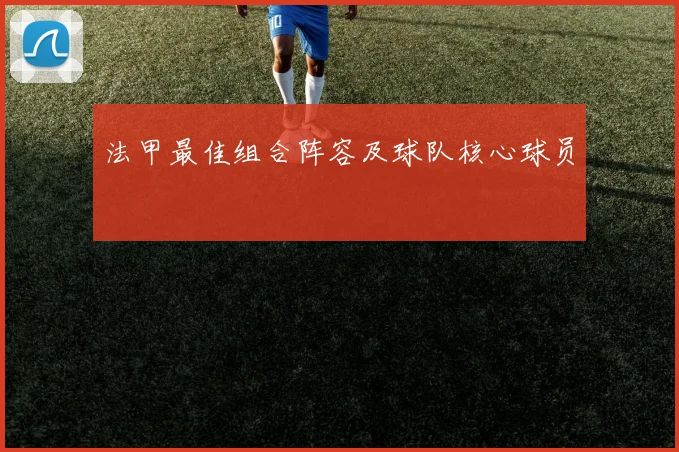 法甲最佳组合阵容及球队核心球员