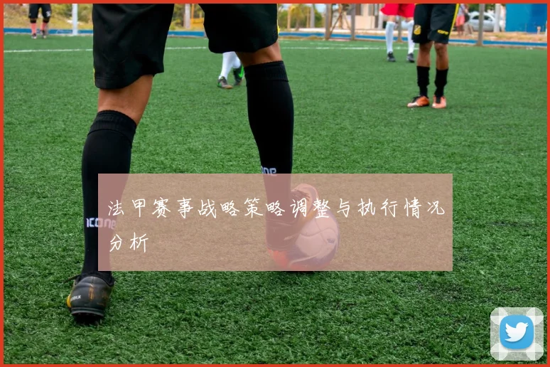 法甲赛事战略策略调整与执行情况分析