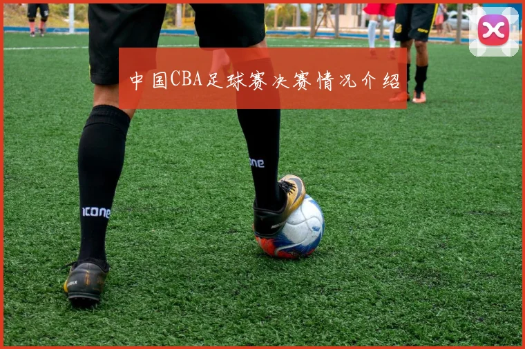 中国CBA足球赛决赛情况介绍